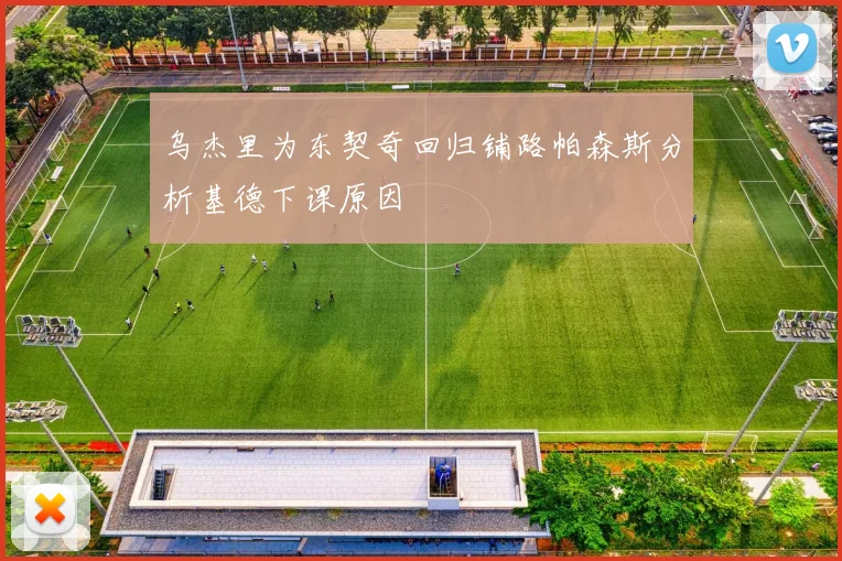 乌杰里为东契奇回归铺路帕森斯分析基德下课原因