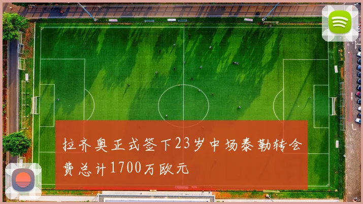 拉齐奥正式签下23岁中场泰勒转会费总计1700万欧元