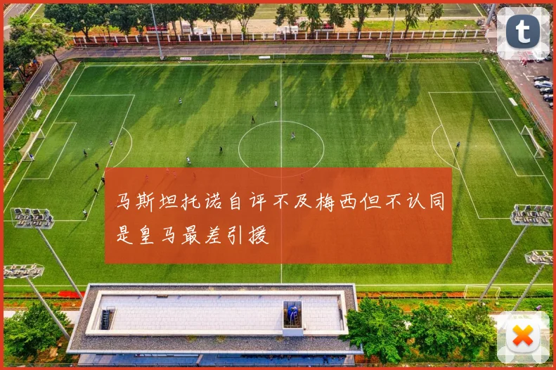 马斯坦托诺自评不及梅西但不认同是皇马最差引援