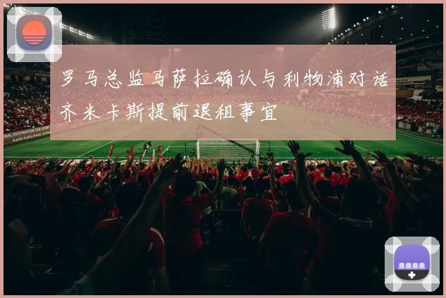 罗马总监马萨拉确认与利物浦对话齐米卡斯提前退租事宜