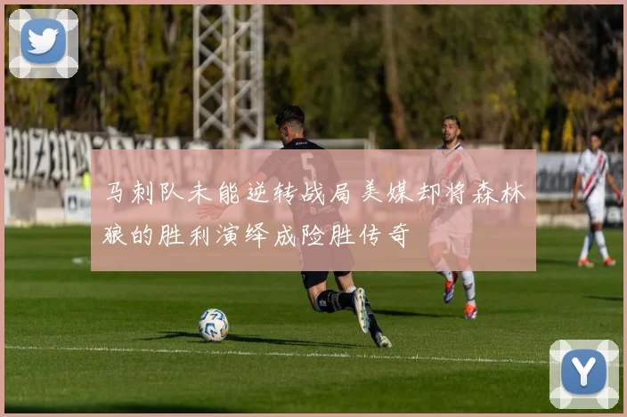 马刺队未能逆转战局美媒却将森林狼的胜利演绎成险胜传奇
