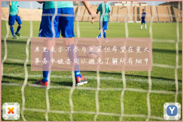 库里表示不参与决策但希望在重大事务中被咨询以避免了解所有细节