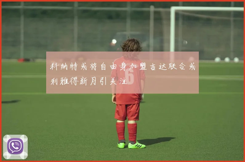 科纳特或将自由身加盟吉达联合或利雅得新月引关注